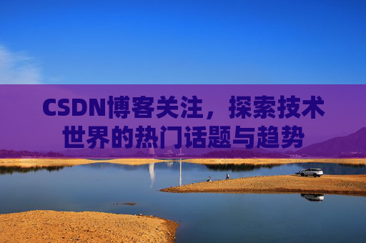 CSDN博客关注，探索技术世界的热门话题与趋势