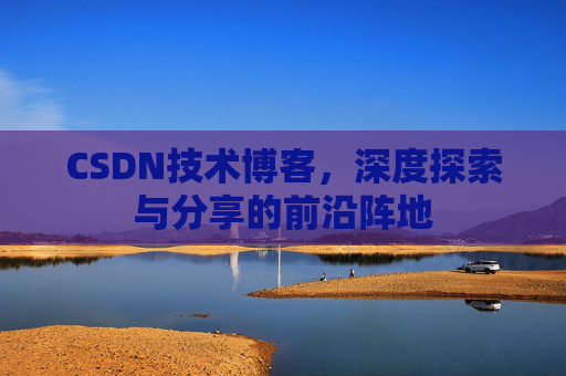 CSDN技术博客,深度探索与分享的前沿阵地